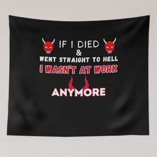Item preview, If I Died And Went Straight To Hell I Wasn’t At Work Anymore! designed and sold by ANNINOART ⭐⭐⭐⭐⭐.