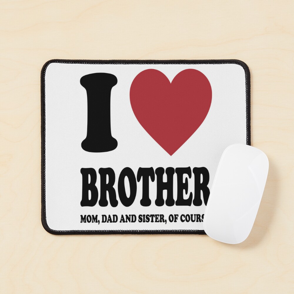 I LOVE MY BROTHER, MOM, DAD AND SISTER OF COURSE. BLACK DESIGN