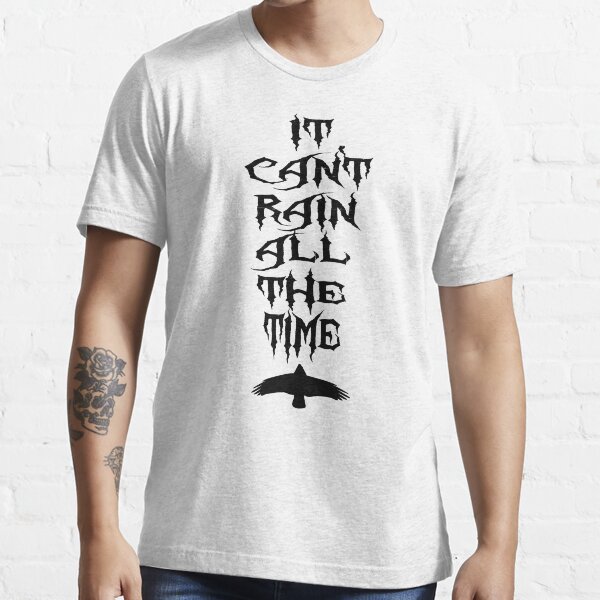 It Cant Rain All The Time The Crow Quote T Shirt For Sale By