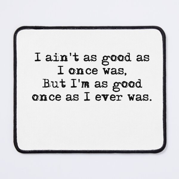 Item preview, I aint as good as I once was, but Im as good once as I ever was. designed and sold by HerbalBlue.