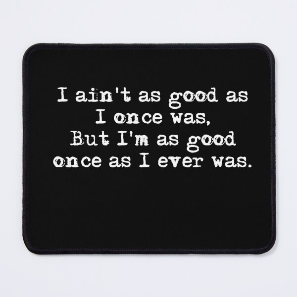 Item preview, I aint as good as I once was, but Im as good once as I ever was. designed and sold by HerbalBlue.