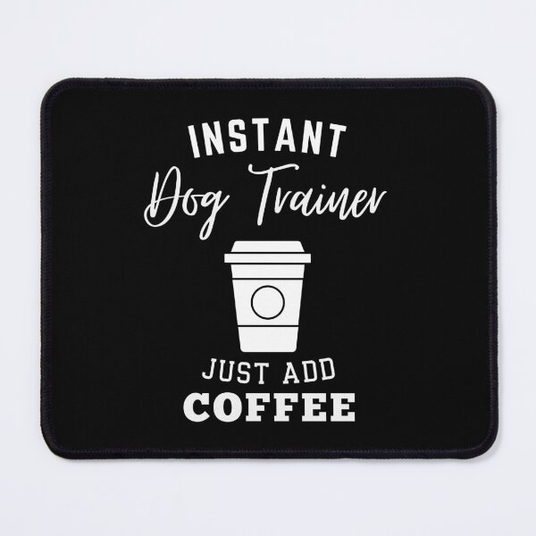 Item preview, instant Dog Trainer just add coffee designed and sold by annoying-shirts.