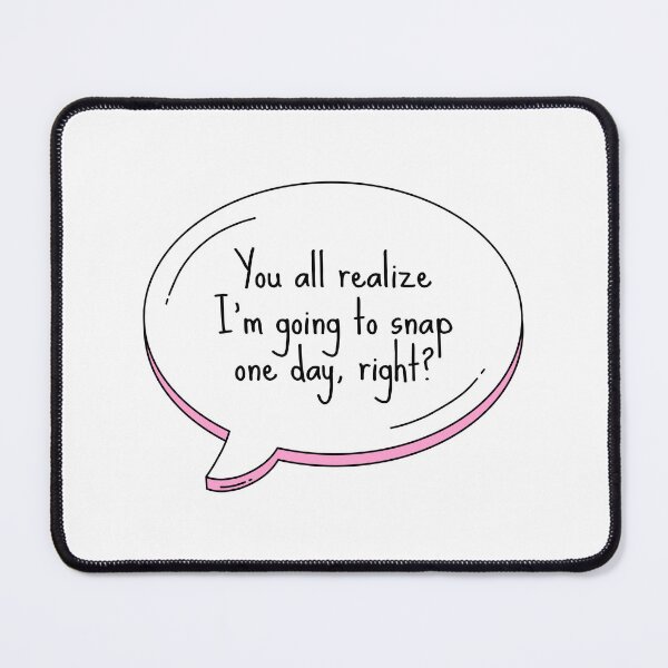 Item preview, You all realize I'm going to snap one day, right? Text Bubble designed and sold by wonderxwander.