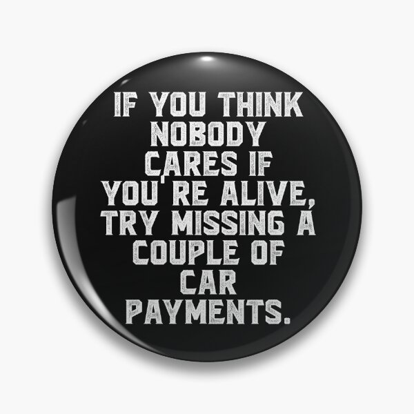 Item preview, If you think nobody cares if you're alive, try missing a couple of car payments. designed and sold by Truck Stop One.