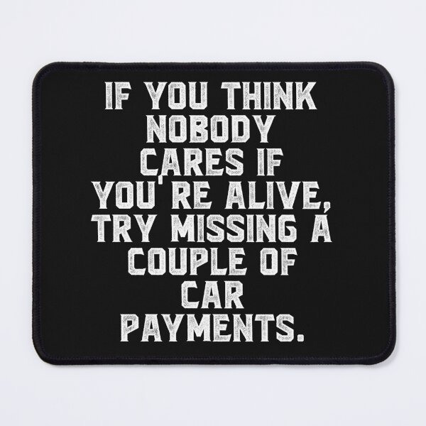 Item preview, If you think nobody cares if you're alive, try missing a couple of car payments. designed and sold by Truck Stop One.