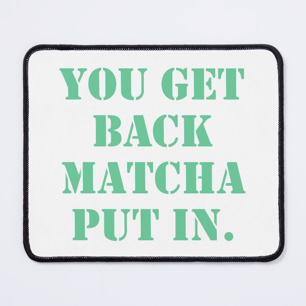 Item preview, You Get Back Matcha Put In designed and sold by BReinbold.