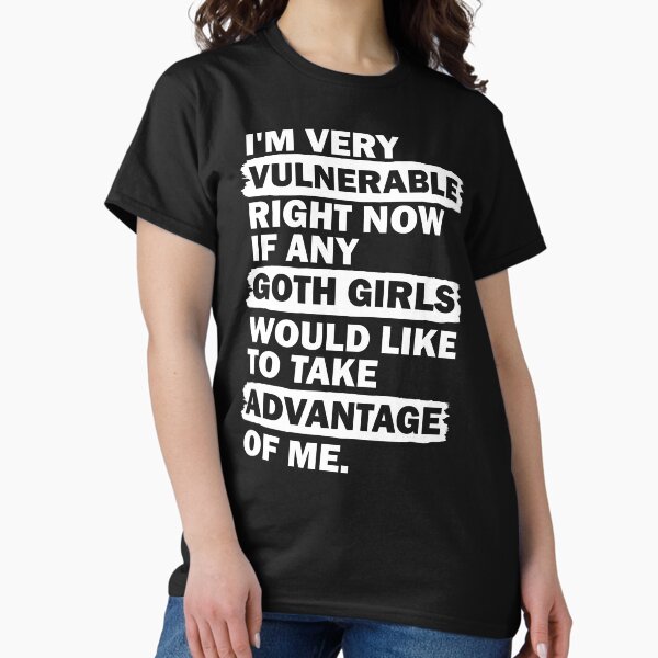 Item preview, I'm Very Vulnerable Right Now if Any Goth Girls Would Like to Take Advantage of Me designed and sold by shirtscom.