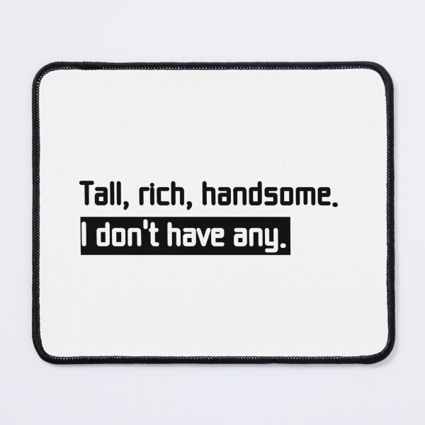 Item preview, Tall, rich, handsome. I don't have any. (black and white text) designed and sold by perfect-radius.