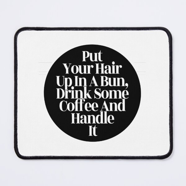 Item preview, Put Your Hair Up In A Bun, Drink Some Coffee And Handle It designed and sold by stevenbrian698.