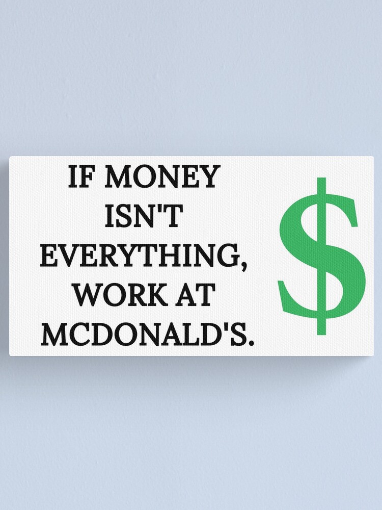 If Money Isn T Everything Work At Mcdonald S Canvas Print By If Money Isn T Everything Work At Mcdonald S Canvas Print By