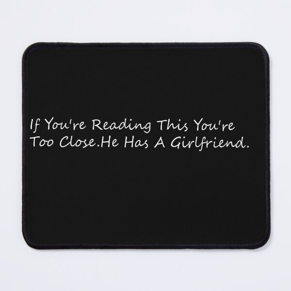 Item preview, If You're Reading This You're Too Close He Has A Girlfriend designed and sold by ELK20.