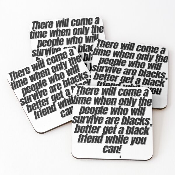 Item preview, There will come a time when only the people who will survive are blacks, better get a black friend while you can! designed and sold by Finds.