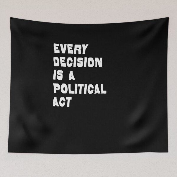 Item preview, every decision is a political act designed and sold by BritySpear.