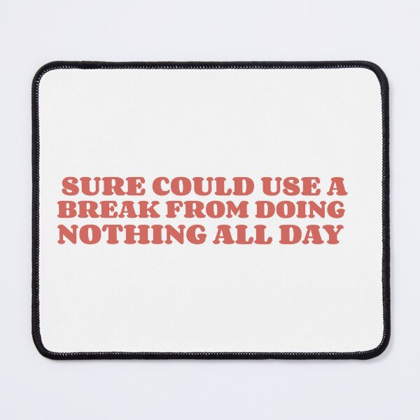 Item preview, Sure could use a break from doing nothing all day designed and sold by dgutpro87.