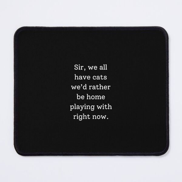 Item preview, Sir, we all have cats we’d rather be home playing with right now. designed and sold by FrostyRose.