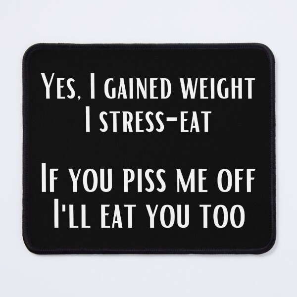 Item preview, Yes, I gained weight. I stress-eat. If you piss me off, I'll eat you too. designed and sold by UnCoverDesign.