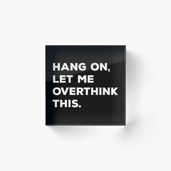 Hang On, Let Me Overthink This Acrylic Block