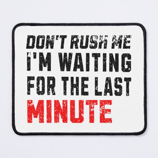 Item preview, Don't Rush Me I'm Waiting for the Last Minute designed and sold by H-ALPHA.