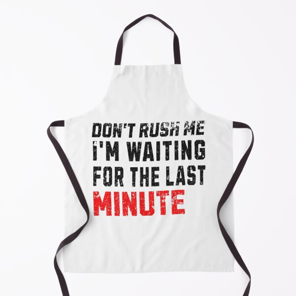 Item preview, Don't Rush Me I'm Waiting for the Last Minute designed and sold by H-ALPHA.