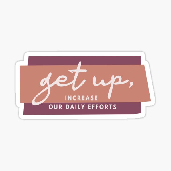 Get Up and Increase our Daily Efforts Sticker