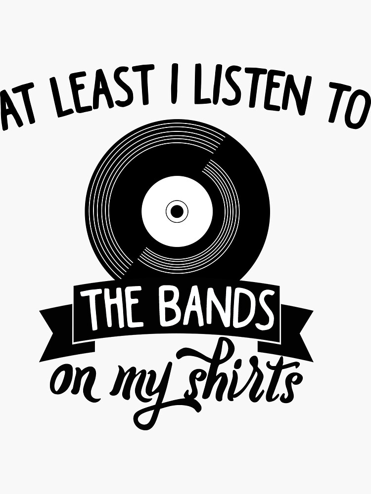 "At least i listen to the bands on my shirts" Sticker for Sale by