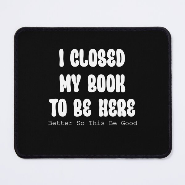 Item preview, I Closed My Book To Be Here Funny qoutes for Women designed and sold by Dzeery.