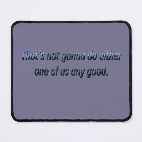 Item preview, That's not gonna do either one of us any good. designed and sold by Master-Of-None7.
