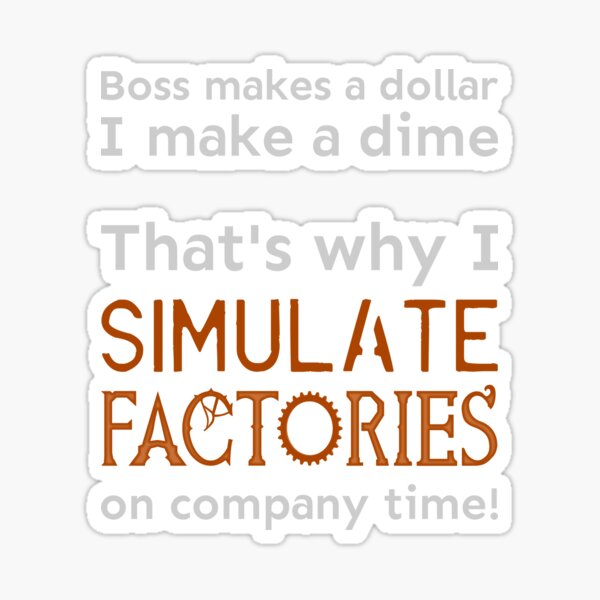 I simulate factories on company time Sticker