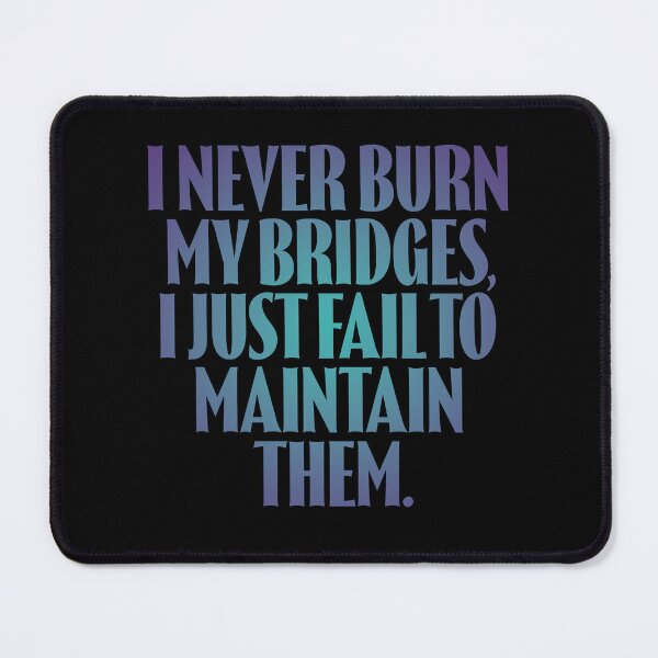 Item preview, I never burn my bridges, I just fail to maintain them. v.1 designed and sold by x1brett.