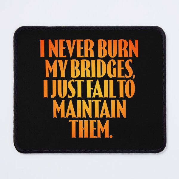 Item preview, I never burn my bridges, I just fail to maintain them. v.3 designed and sold by x1brett.