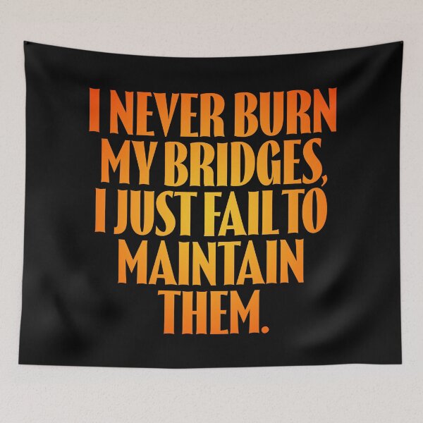 Item preview, I never burn my bridges, I just fail to maintain them. v.3 designed and sold by x1brett.