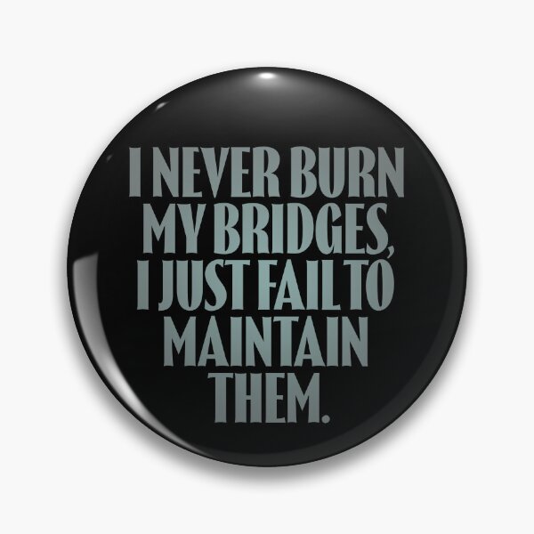Item preview, I never burn my bridges, I just fail to maintain them. v.4 designed and sold by x1brett.