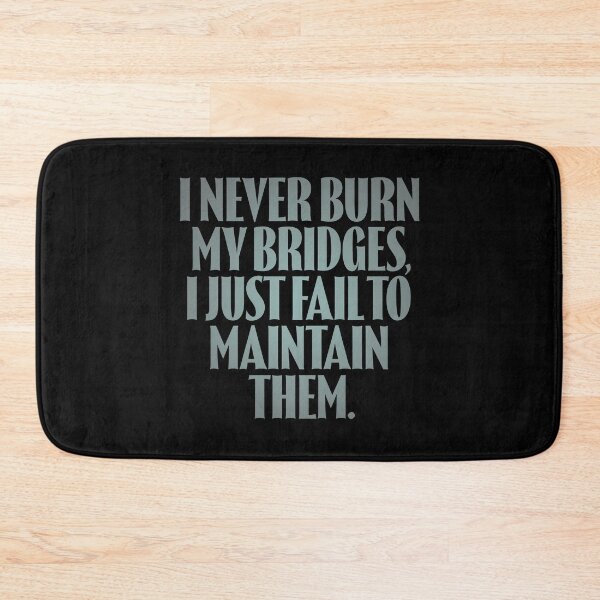 Item preview, I never burn my bridges, I just fail to maintain them. v.4 designed and sold by x1brett.