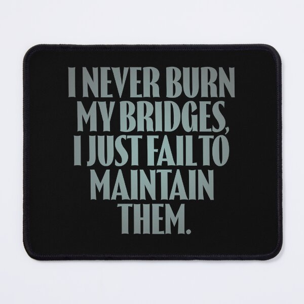 Item preview, I never burn my bridges, I just fail to maintain them. v.4 designed and sold by x1brett.