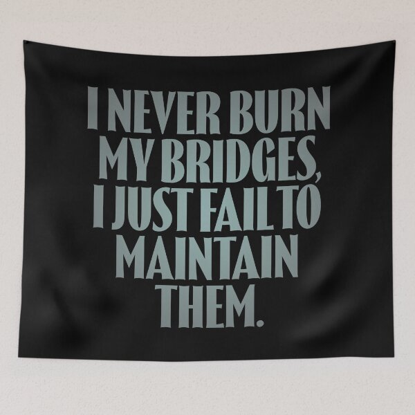 Item preview, I never burn my bridges, I just fail to maintain them. v.4 designed and sold by x1brett.