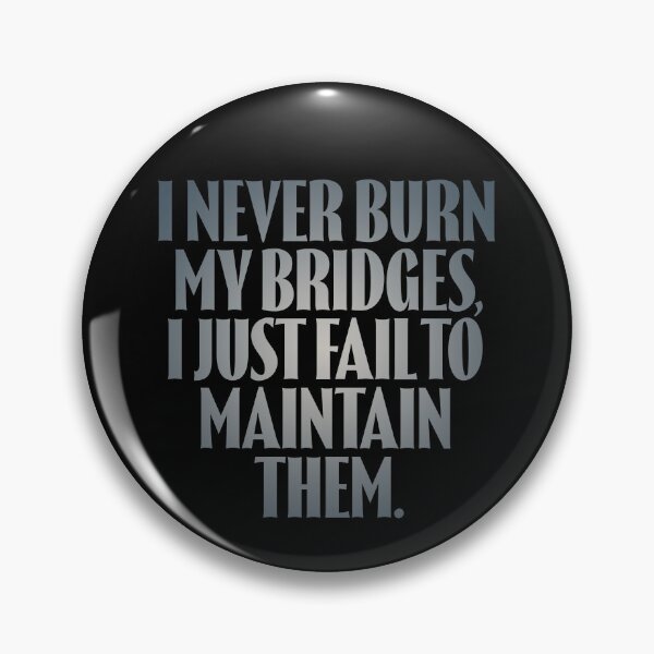 Item preview, I never burn my bridges, I just fail to maintain them. v.5 designed and sold by x1brett.