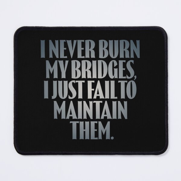 Item preview, I never burn my bridges, I just fail to maintain them. v.5 designed and sold by x1brett.