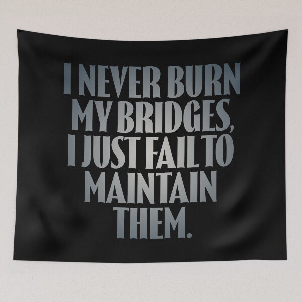 Item preview, I never burn my bridges, I just fail to maintain them. v.5 designed and sold by x1brett.