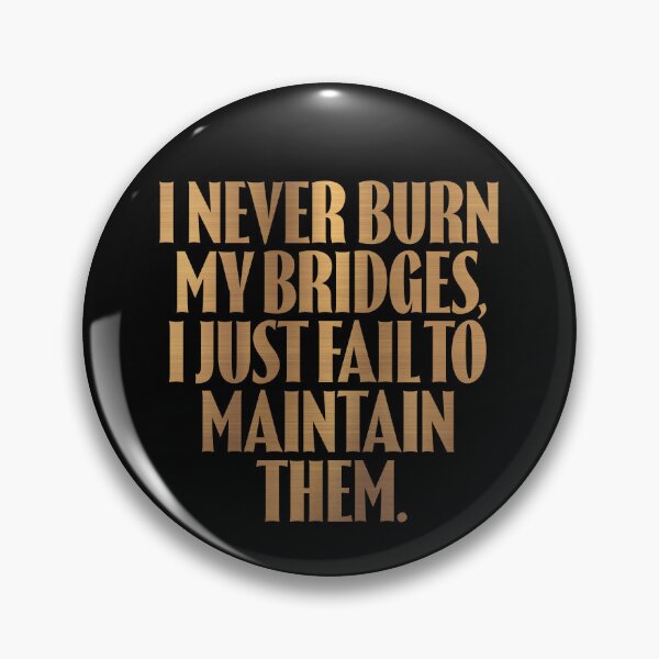 Item preview, I never burn my bridges, I just fail to maintain them. v.6 designed and sold by x1brett.