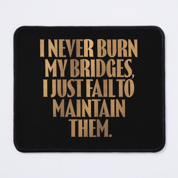 Item preview, I never burn my bridges, I just fail to maintain them. v.6 designed and sold by x1brett.