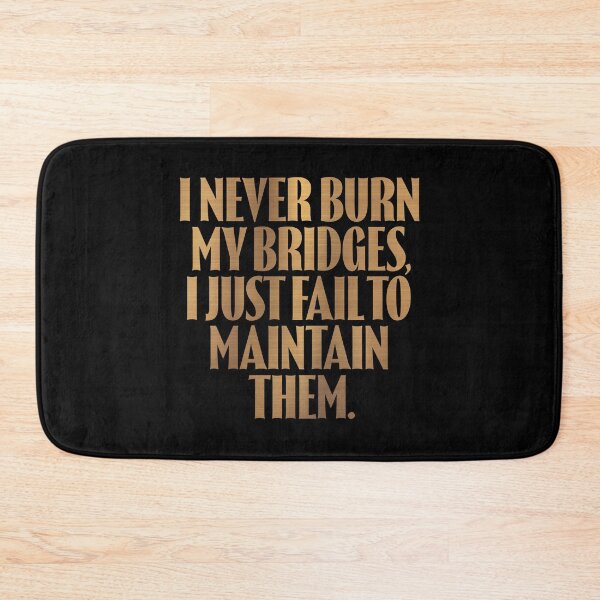 Item preview, I never burn my bridges, I just fail to maintain them. v.6 designed and sold by x1brett.