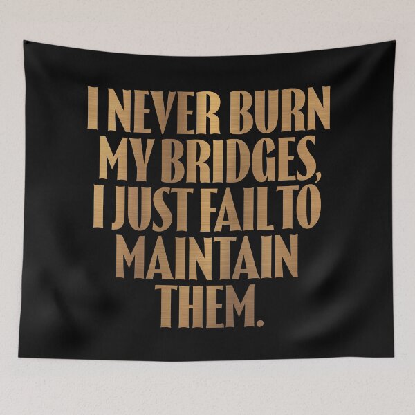 Item preview, I never burn my bridges, I just fail to maintain them. v.6 designed and sold by x1brett.