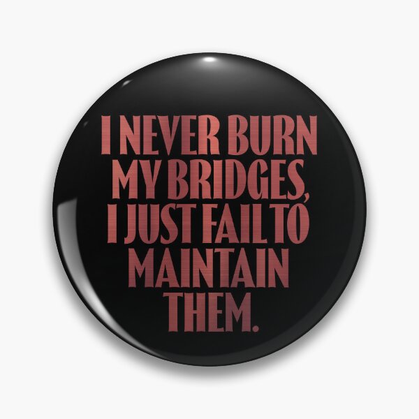 Item preview, I never burn my bridges, I just fail to maintain them. v.7 designed and sold by x1brett.