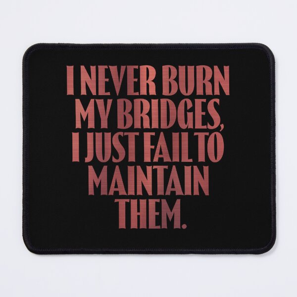 Item preview, I never burn my bridges, I just fail to maintain them. v.7 designed and sold by x1brett.