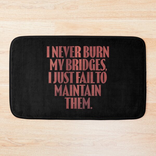 Item preview, I never burn my bridges, I just fail to maintain them. v.7 designed and sold by x1brett.