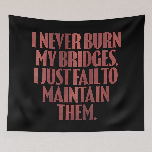 Item preview, I never burn my bridges, I just fail to maintain them. v.7 designed and sold by x1brett.