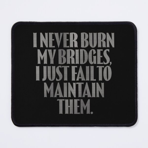Item preview, I never burn my bridges, I just fail to maintain them. v.8 designed and sold by x1brett.