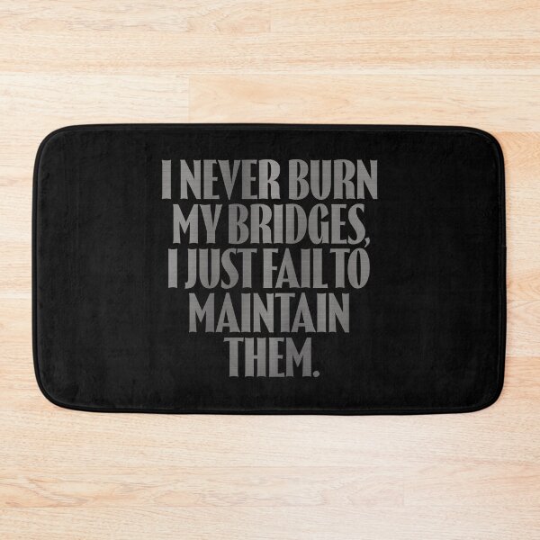 Item preview, I never burn my bridges, I just fail to maintain them. v.8 designed and sold by x1brett.