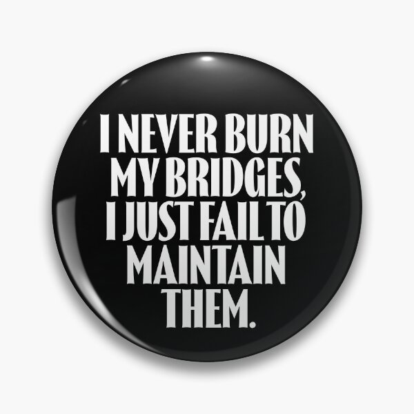 Item preview, I never burn my bridges, I just fail to maintain them. v.9 designed and sold by x1brett.