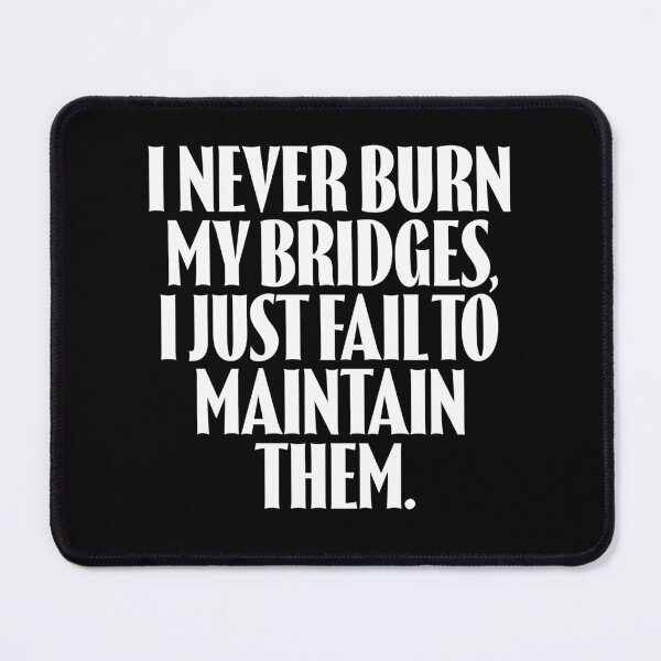 Item preview, I never burn my bridges, I just fail to maintain them. v.9 designed and sold by x1brett.